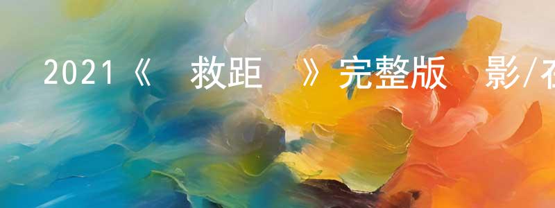 陳邦治發布2021《營救距離》完整版電影/在線觀看/百度云-美劇天堂
